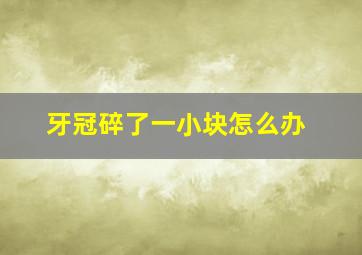 牙冠碎了一小块怎么办