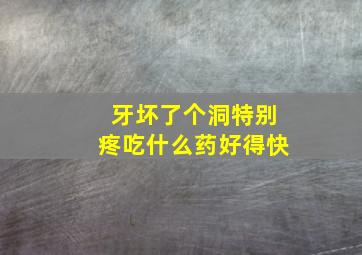 牙坏了个洞特别疼吃什么药好得快