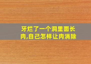 牙烂了一个洞里面长肉,自己怎样让肉消除