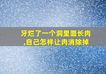 牙烂了一个洞里面长肉,自己怎样让肉消除掉