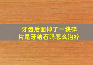 牙齿后面掉了一块碎片是牙结石吗怎么治疗