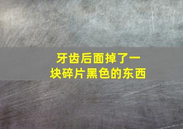 牙齿后面掉了一块碎片黑色的东西