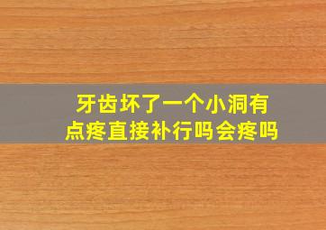 牙齿坏了一个小洞有点疼直接补行吗会疼吗