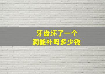 牙齿坏了一个洞能补吗多少钱