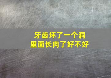 牙齿坏了一个洞里面长肉了好不好