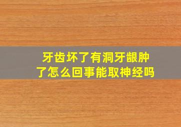 牙齿坏了有洞牙龈肿了怎么回事能取神经吗