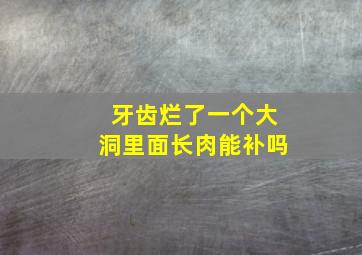 牙齿烂了一个大洞里面长肉能补吗