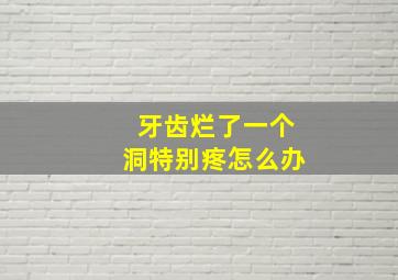 牙齿烂了一个洞特别疼怎么办