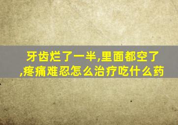 牙齿烂了一半,里面都空了,疼痛难忍怎么治疗吃什么药