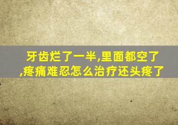 牙齿烂了一半,里面都空了,疼痛难忍怎么治疗还头疼了