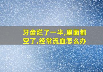 牙齿烂了一半,里面都空了,经常流血怎么办