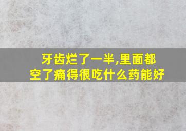 牙齿烂了一半,里面都空了痛得很吃什么药能好