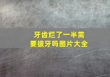 牙齿烂了一半需要拔牙吗图片大全