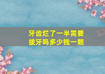 牙齿烂了一半需要拔牙吗多少钱一颗