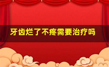 牙齿烂了不疼需要治疗吗