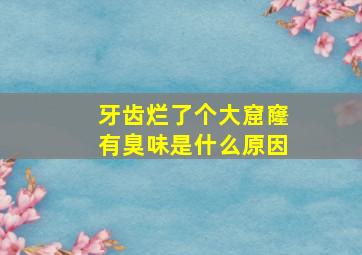 牙齿烂了个大窟窿有臭味是什么原因