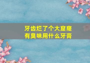 牙齿烂了个大窟窿有臭味用什么牙膏