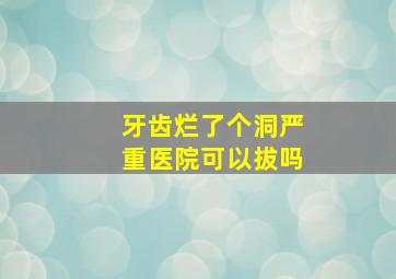 牙齿烂了个洞严重医院可以拔吗