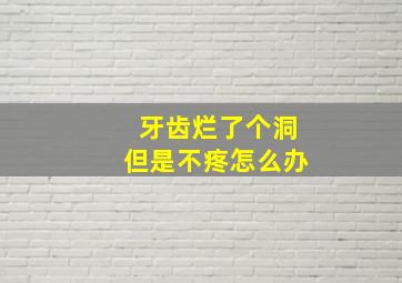 牙齿烂了个洞但是不疼怎么办