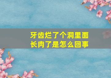 牙齿烂了个洞里面长肉了是怎么回事