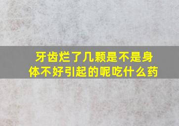 牙齿烂了几颗是不是身体不好引起的呢吃什么药