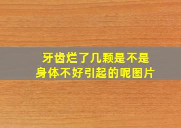 牙齿烂了几颗是不是身体不好引起的呢图片