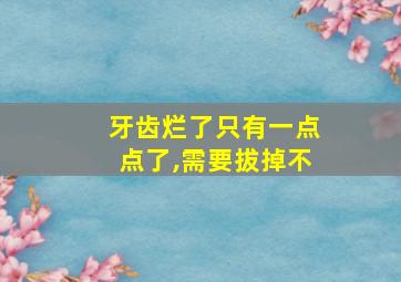 牙齿烂了只有一点点了,需要拔掉不