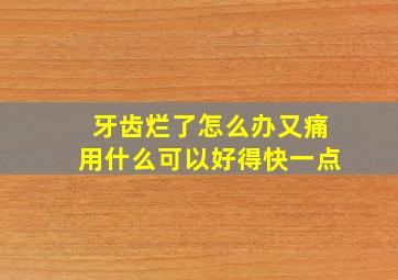 牙齿烂了怎么办又痛用什么可以好得快一点