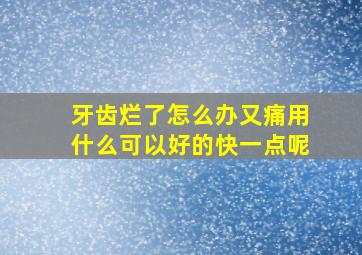 牙齿烂了怎么办又痛用什么可以好的快一点呢