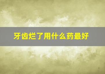 牙齿烂了用什么药最好