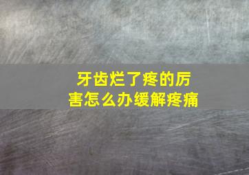 牙齿烂了疼的厉害怎么办缓解疼痛