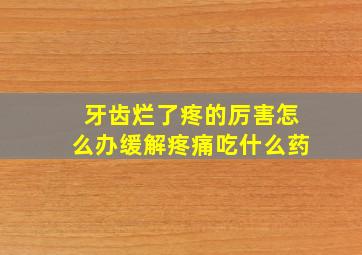 牙齿烂了疼的厉害怎么办缓解疼痛吃什么药