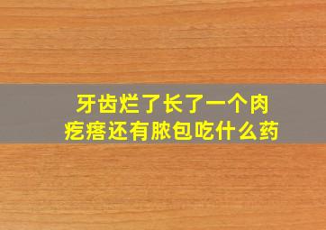 牙齿烂了长了一个肉疙瘩还有脓包吃什么药