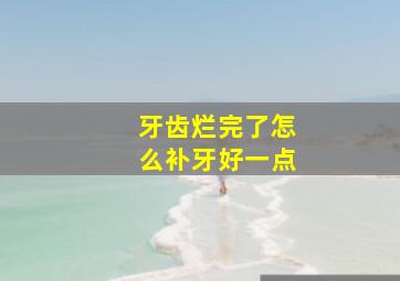 牙齿烂完了怎么补牙好一点