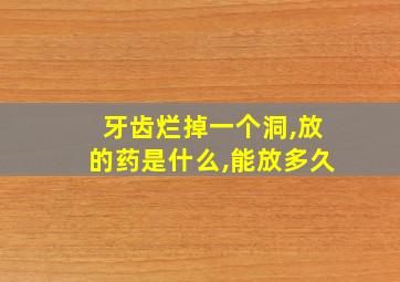 牙齿烂掉一个洞,放的药是什么,能放多久