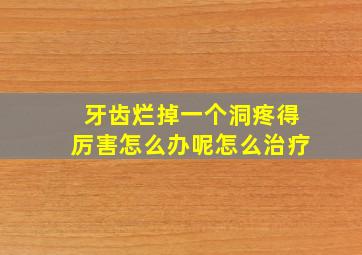 牙齿烂掉一个洞疼得厉害怎么办呢怎么治疗