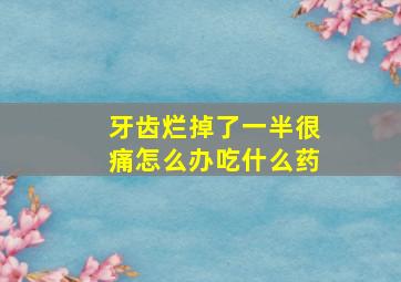 牙齿烂掉了一半很痛怎么办吃什么药