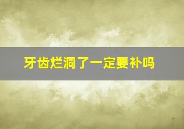 牙齿烂洞了一定要补吗