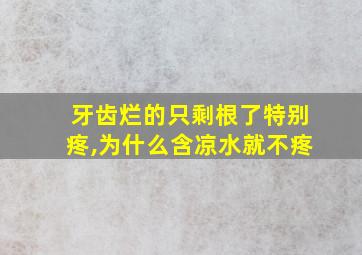 牙齿烂的只剩根了特别疼,为什么含凉水就不疼