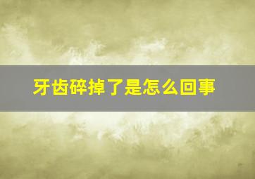 牙齿碎掉了是怎么回事