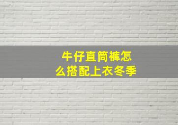 牛仔直筒裤怎么搭配上衣冬季