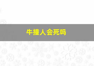 牛撞人会死吗