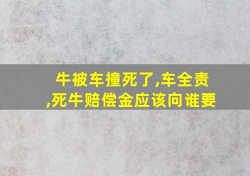 牛被车撞死了,车全责,死牛赔偿金应该向谁要