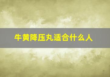 牛黄降压丸适合什么人