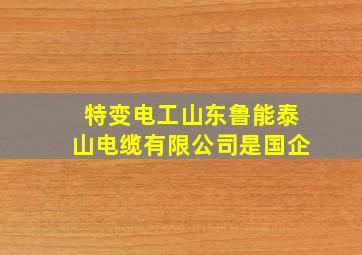 特变电工山东鲁能泰山电缆有限公司是国企