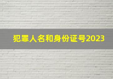 犯罪人名和身份证号2023