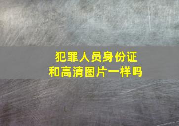 犯罪人员身份证和高清图片一样吗