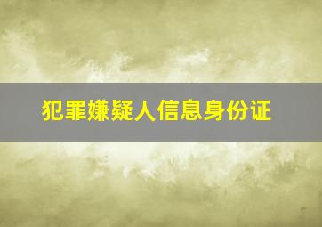 犯罪嫌疑人信息身份证