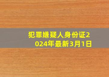 犯罪嫌疑人身份证2024年最新3月1日