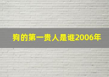 狗的第一贵人是谁2006年